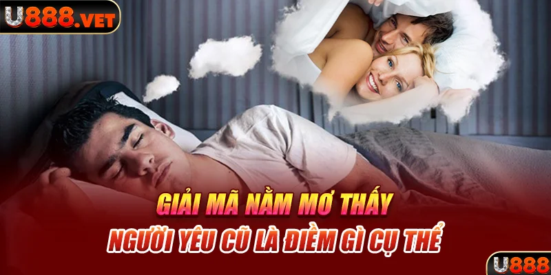 Giải mã nằm mơ thấy người yêu cũ là điềm gì cụ thể