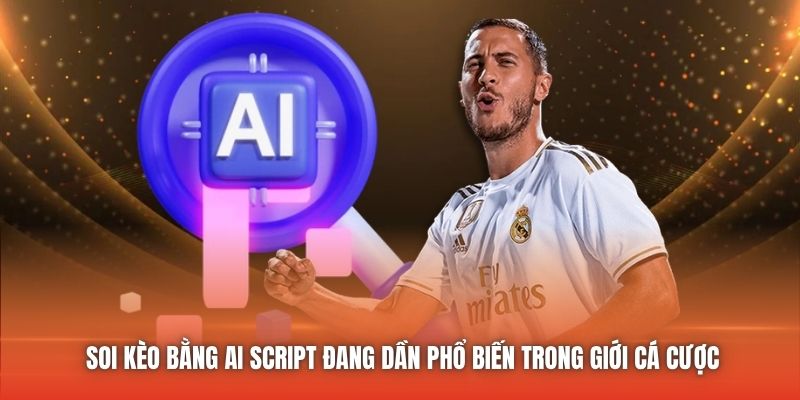 Soi kèo bằng AI Script đang dần phổ biến trong giới cá cược
